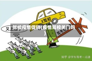 驾校疫情促销(疫情驾校关门吗)