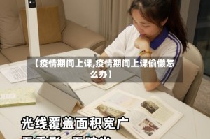 【疫情期间上课,疫情期间上课偷懒怎么办】