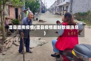 澧县澧南疫情(澧县疫情最新数据消息)