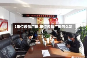 【单位疫情广播,单位疫情广播怎么写】