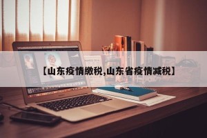【山东疫情缴税,山东省疫情减税】