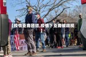 【疫情亚裔团结,疫情下亚裔被歧视】