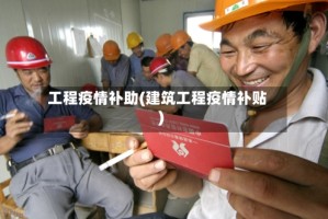 工程疫情补助(建筑工程疫情补贴)