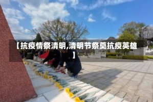 【抗疫情祭清明,清明节祭奠抗疫英雄】