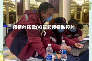 疫情的搭建(构筑起疫情防控的)