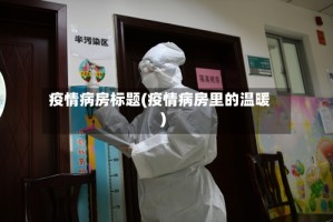 疫情病房标题(疫情病房里的温暖)