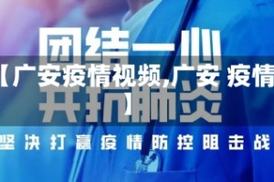 【广安疫情视频,广安 疫情】