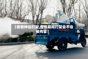 【疫情神仙打架,疫情期间打架会不会被拘留】