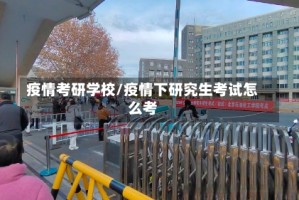 疫情考研学校/疫情下研究生考试怎么考