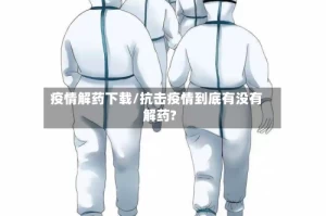 疫情解药下载/抗击疫情到底有没有解药?
