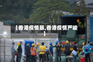 【香港疫情暴,香港疫情严峻】
