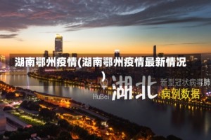 湖南鄂州疫情(湖南鄂州疫情最新情况)