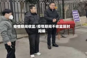 疫情期间收监/疫情期间不收监算时间嘛