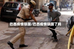 巴西疫情锁国/巴西疫情锁国了吗