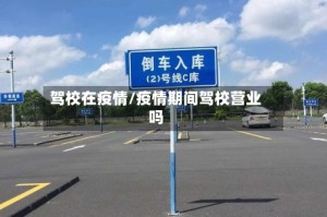 驾校在疫情/疫情期间驾校营业吗