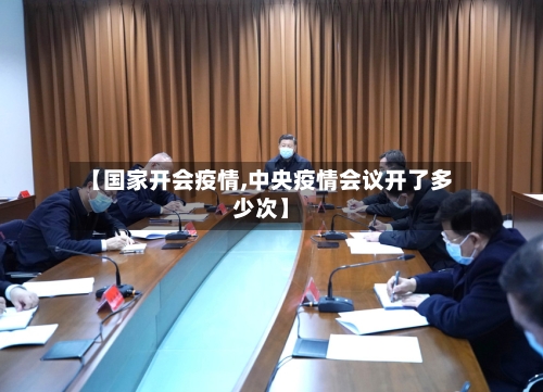【国家开会疫情,中央疫情会议开了多少次】-第2张图片