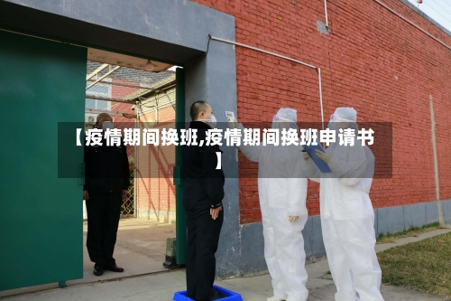 【疫情期间换班,疫情期间换班申请书】-第2张图片