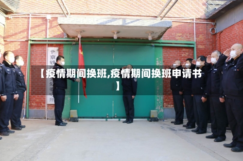 【疫情期间换班,疫情期间换班申请书】-第1张图片