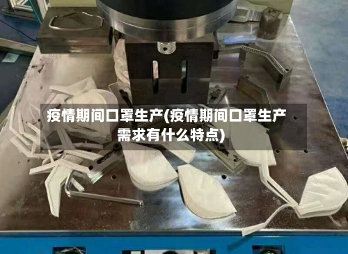 疫情期间口罩生产(疫情期间口罩生产需求有什么特点)-第3张图片