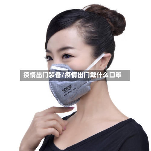 疫情出门装备/疫情出门戴什么口罩-第2张图片