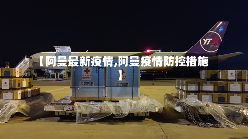 【阿曼最新疫情,阿曼疫情防控措施】-第1张图片