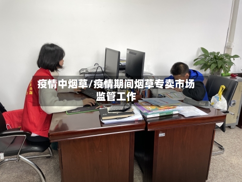 疫情中烟草/疫情期间烟草专卖市场监管工作-第3张图片