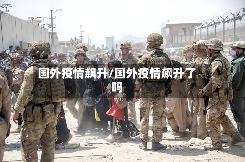 国外疫情飙升/国外疫情飙升了吗-第1张图片