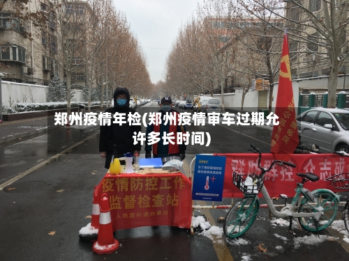 郑州疫情年检(郑州疫情审车过期允许多长时间)-第1张图片