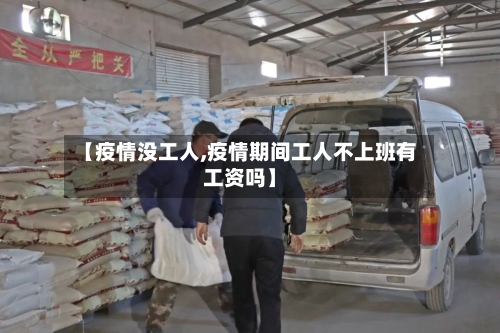 【疫情没工人,疫情期间工人不上班有工资吗】-第1张图片