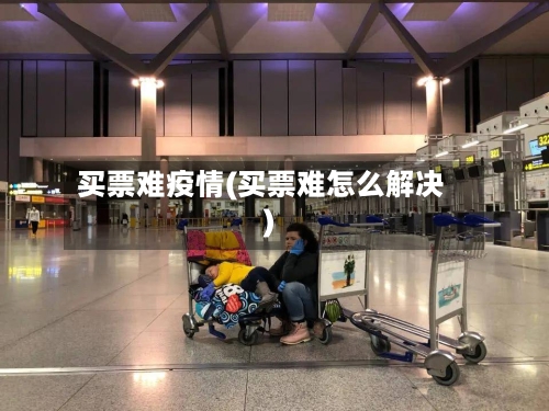 买票难疫情(买票难怎么解决)-第1张图片