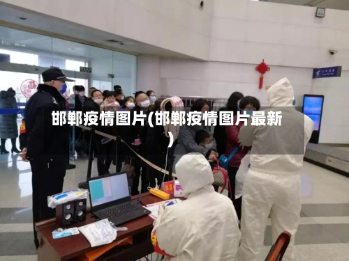 邯郸疫情图片(邯郸疫情图片最新)-第1张图片