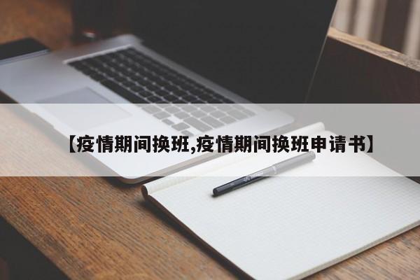 【疫情期间换班,疫情期间换班申请书】