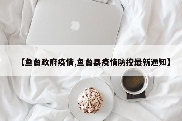 【鱼台政府疫情,鱼台县疫情防控最新通知】